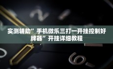 实测辅助”手机微乐三打一开挂控制好牌器”开挂详细教程