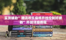 实测辅助”腾讯欢乐麻将开挂控制好牌器”开挂详细教程