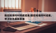 新冠疫情何时彻底结束／新冠疫情何时结束,世卫给出最新答案
