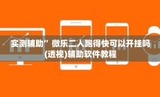 实测辅助”微乐二人跑得快可以开挂吗(透视)辅助软件教程