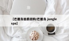 【巴厘岛伯爵团购/巴厘岛 jungle spa】