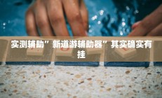 实测辅助”新道游辅助器”其实确实有挂