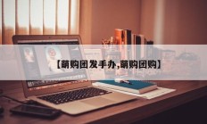 【萌购团发手办,萌购团购】