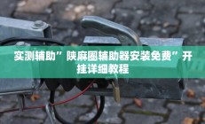 实测辅助”陕麻圈辅助器安装免费”开挂详细教程