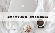 羊夫人美食城团购（羊夫人搞笑视频）