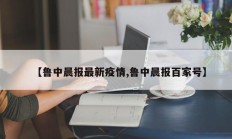 【鲁中晨报最新疫情,鲁中晨报百家号】