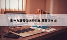 荆州市草莓蛋糕团购群/草莓蛋糕城