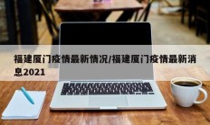 福建厦门疫情最新情况／福建厦门疫情最新消息2021