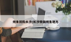 炖鱼团购长沙/长沙铁锅炖鱼地方