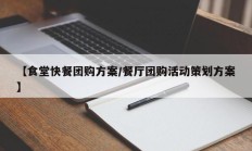 【食堂快餐团购方案/餐厅团购活动策划方案】