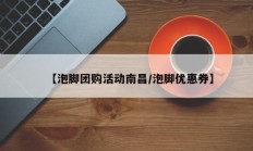【泡脚团购活动南昌/泡脚优惠券】