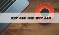 【财富广场牛排团购群/财富广场小吃】