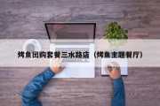 烤鱼团购套餐三水路店（烤鱼主题餐厅）