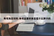 寿司海苔团购:寿司店里的海苔是什么牌子的