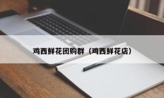 鸡西鲜花团购群（鸡西鲜花店）