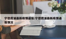 宁德霞浦最新疫情通报：宁德霞浦最新疫情通报情况