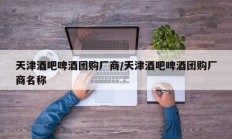 天津酒吧啤酒团购厂商/天津酒吧啤酒团购厂商名称