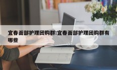 宜春面部护理团购群:宜春面部护理团购群有哪些