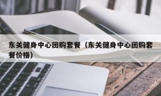 东关健身中心团购套餐（东关健身中心团购套餐价格）