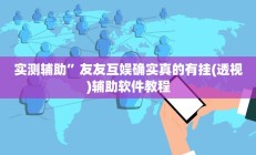 实测辅助”友友互娱确实真的有挂(透视)辅助软件教程