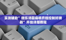 实测辅助”微乐汤圆麻将开挂控制好牌器”开挂详细教程