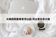 火锅团购套餐老河口店:河口老北京火锅