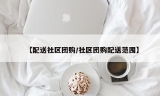 【配送社区团购/社区团购配送范围】