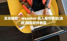 实测辅助”wepoker 私人局作弊挂(透视)辅助软件教程