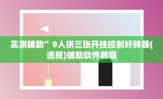 实测辅助”9人拼三张开挂控制好牌器(透视)辅助软件教程