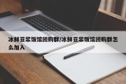 冰鲜豆浆饭馆团购群/冰鲜豆浆饭馆团购群怎么加入