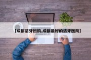 【成都洁牙团购,成都最好的洁牙医院】