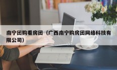 南宁团购看房团（广西南宁购房团网络科技有限公司）