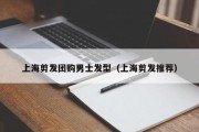 上海剪发团购男士发型（上海剪发推荐）