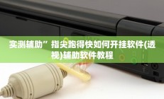 实测辅助”指尖跑得快如何开挂软件(透视)辅助软件教程