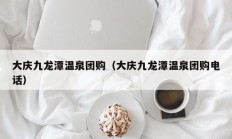 大庆九龙潭温泉团购（大庆九龙潭温泉团购电话）