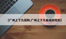 【广州上下九团购,广州上下九有啥好吃的】