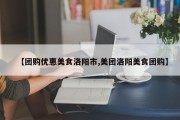 【团购优惠美食洛阳市,美团洛阳美食团购】