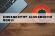 花园城美食团购烤肉券（花园城美食团购烤肉券在哪领）