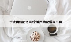 宁波团购配送员/宁波团购配送员招聘