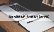 【贵阳美体团购群,贵阳团购平台有哪些】