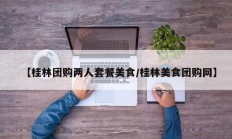 【桂林团购两人套餐美食/桂林美食团购网】