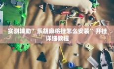 实测辅助”乐胡麻将挂怎么安装”开挂详细教程