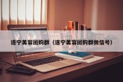 遂宁美容团购群（遂宁美容团购群微信号）