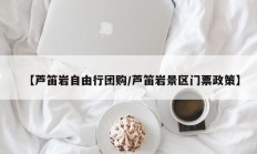 【芦笛岩自由行团购/芦笛岩景区门票政策】