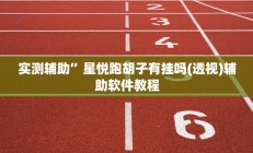 实测辅助”星悦跑胡子有挂吗(透视)辅助软件教程