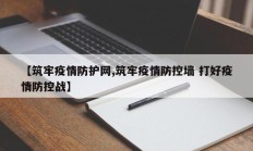 【筑牢疫情防护网,筑牢疫情防控墙 打好疫情防控战】