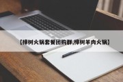 【樟树火锅套餐团购群,樟树羊肉火锅】