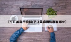 【平江美容团购群/平江美容团购群有哪些】