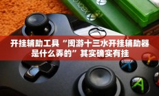 开挂辅助工具“闽游十三水开挂辅助器是什么弄的”其实确实有挂