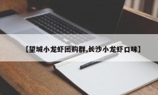 【望城小龙虾团购群,长沙小龙虾口味】